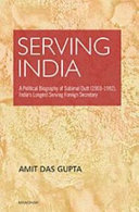 Serving India : a political biography of Subimal Dutt (1903-1992), India's longest serving foreign secretary /