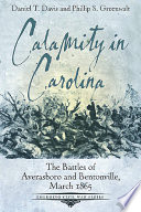 Calamity in Carolina : the battles of Averasboro and Bentonville, March 1865 /