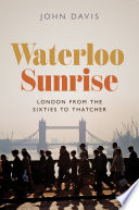 Waterloo Sunrise : London from the Sixties to Thatcher /