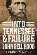 Into Tennessee & failure : John Bell Hood /