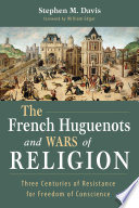 The French Huguenots and wars of religion : three centuries of resistance for freedom of conscience /