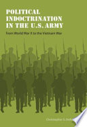 Political indoctrination in the U.S. Army from World War II to the Vietnam War /