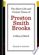 The short life and violent times of Preston Smith Brooks : a man of mark /