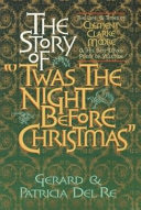 The story of 'Twas the night before Christmas : [the life and times of Clement Clarke Moore and his best loved poem of Yuletide] /