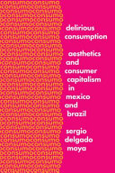 Delirious consumption : aesthetics and consumer capitalism in Mexico and Brazil /