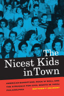 The nicest kids in town : American bandstand, rock 'n' roll, and the struggle for civil rights in 1950s Philadelphia /