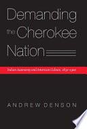 Demanding the Cherokee Nation : Indian autonomy and American culture, 1830-1900 /