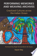 Performing Memories and Weaving Archives : Creolized Cultures across the Indian Ocean /
