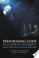 Performing gods in classical antiquity and the age of Shakespeare /