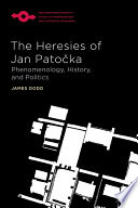 The heresies of Jan Patočka : phenomenology, history, and politics /