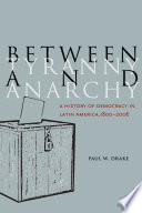 Between Tyranny and Anarchy : A History of Democracy in Latin America, 1800-2006 /