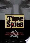 A time for spies : Theodore Stephanovich Mally and the era of the great illegals /