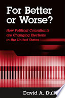 For better or worse? : how political consultants are changing elections in the United States /