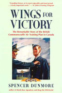 Wings for victory : the remarkable story of the British Commonwealth Air Training Plan in Canada /