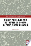 Unruly audiences and the theater of control in early modern London /