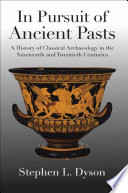In Pursuit of Ancient Pasts : A History of Classical Archaeology in the Nineteenth and Twentieth Centuries /