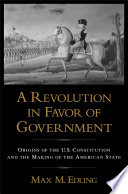 A revolution in favor of government origins of the U.S. Constitution and the making of the American state /