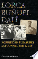 Lorca, Buñuel, Dalí : forbidden pleasures and connected lives /