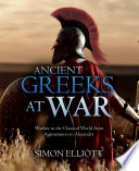 Ancient Greeks at war : warfare in the classical world from Agamemnon to Alexander /
