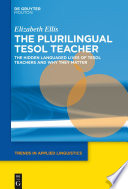 The Plurilingual TESOL Teacher : the Hidden Languaged Lives of TESOL Teachers and Why They Matter /