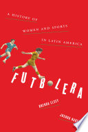 Futbolera : a history of women and sports in Latin America /