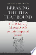 Breaking the ties that bound : the politics of marital strife in late imperial Russia /