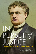 In pursuit of justice : the life of John Albion Andrew /