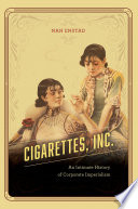 Cigarettes, inc. : an intimate history of corporate imperialism /