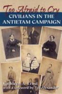 Too afraid to cry : Maryland civilians in the Antietam Campaign /