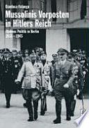 Mussolinis Vorposten in Hitlers Reich : Italiens Politik in Berlin 1933-1945 /