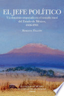 El jefe político : un dominio negociado en el mundo rural del Estado de México, 1856-1911 /