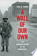A wall of our own : an American history of the Berlin Wall /