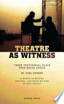 Theatre as witness three testimonial plays from South Africa : in collaboration with and based on the lives of the original performers /