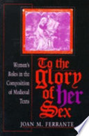 To the glory of her sex : women's roles in the composition of medieval texts /