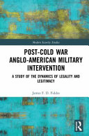 Post-Cold War Anglo-American military intervention : a study of the dynamics of legality and legitimacy /