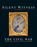 Silent witness : the Civil War through photography and its photographers /