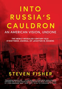 Into Russia's cauldron : an American vision, undone : the newly revealed century-old eyewitness journal of Leighton W. Rogers /