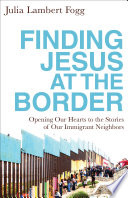 Finding Jesus at the border : opening our hearts to the stories of our immigrant neighbors /