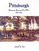 Pittsburgh during the American Civil War, 1860-1865 /