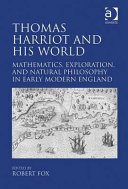 Thomas Harriot and his world : mathematics, exploration, and natural philosophy in early modern England /