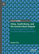 China, South Korea, and the Socotra Rock dispute : a submerged rock and its destabilizing potential /