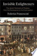 Invisible enlighteners : the Jewish merchants of Modena, from the Renaissance to the emancipation /
