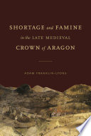 Shortage and Famine in the Late Medieval Crown of Aragon : Vulnerability and Resilience in the Late-Medieval Crown of Aragon /
