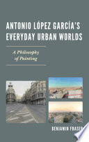 Antonio López García's everyday urban worlds : a philosophy of painting /