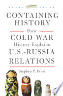 Containing history : how Cold War history explains US-Russia relations /