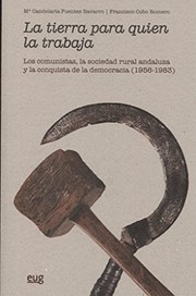 La tierra para quien la trabaja : los comunistas, la sociedad rural andaluza y la conquista de la democracia (1956-1983) /