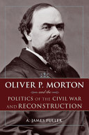 Oliver P. Morton and the Politics of the Civil War and Reconstruction /