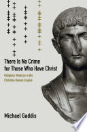 There Is No Crime for Those Who Have Christ : Religious Violence in the Christian Roman Empire /