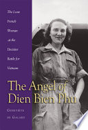 The angel of Dien Bien Phu : the sole French woman at the decisive battle in Vietnam /