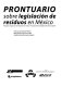 Prontuario sobre legislación de residuos en México : preguntas y respuestas sobre legislación de residuos : recopilación de la legislación de residuos vigente /
